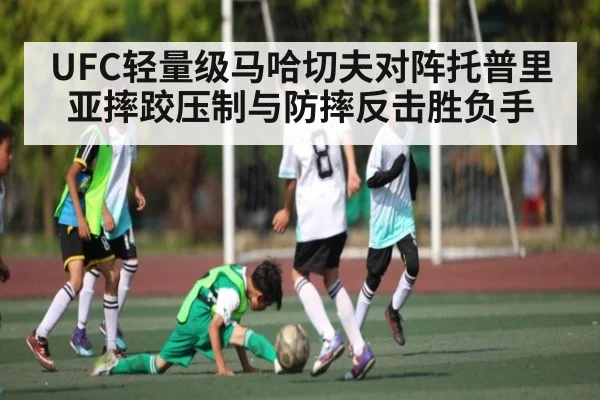 UFC轻量级马哈切夫对阵托普里亚摔跤压制与防摔反击胜负手