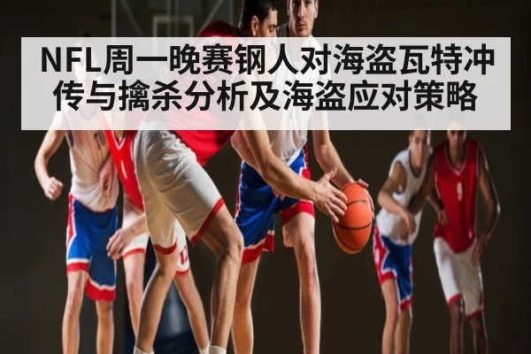 NFL周一晚赛钢人对海盗瓦特冲传与擒杀分析及海盗应对策略